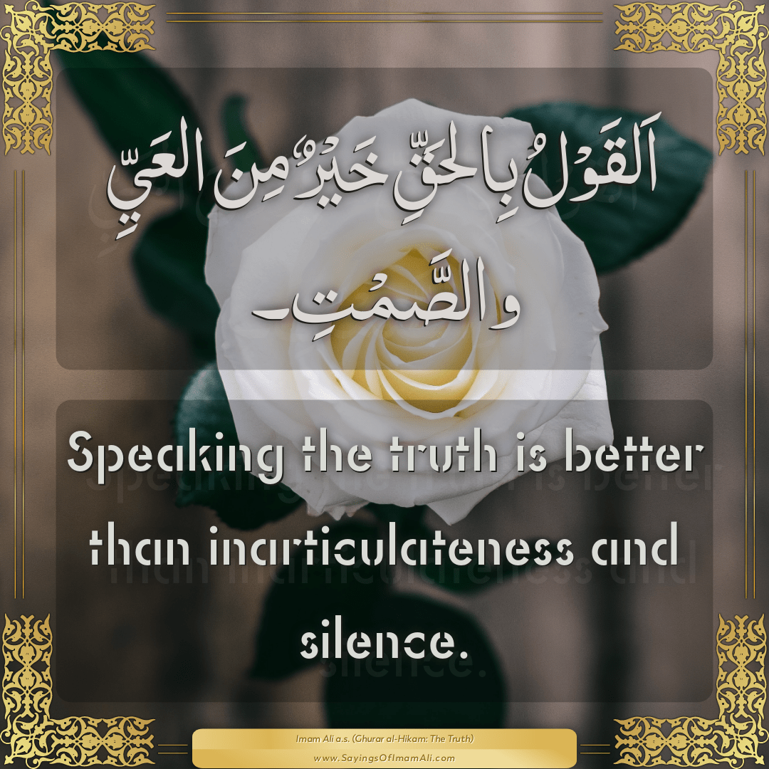 Speaking the truth is better than inarticulateness and silence.